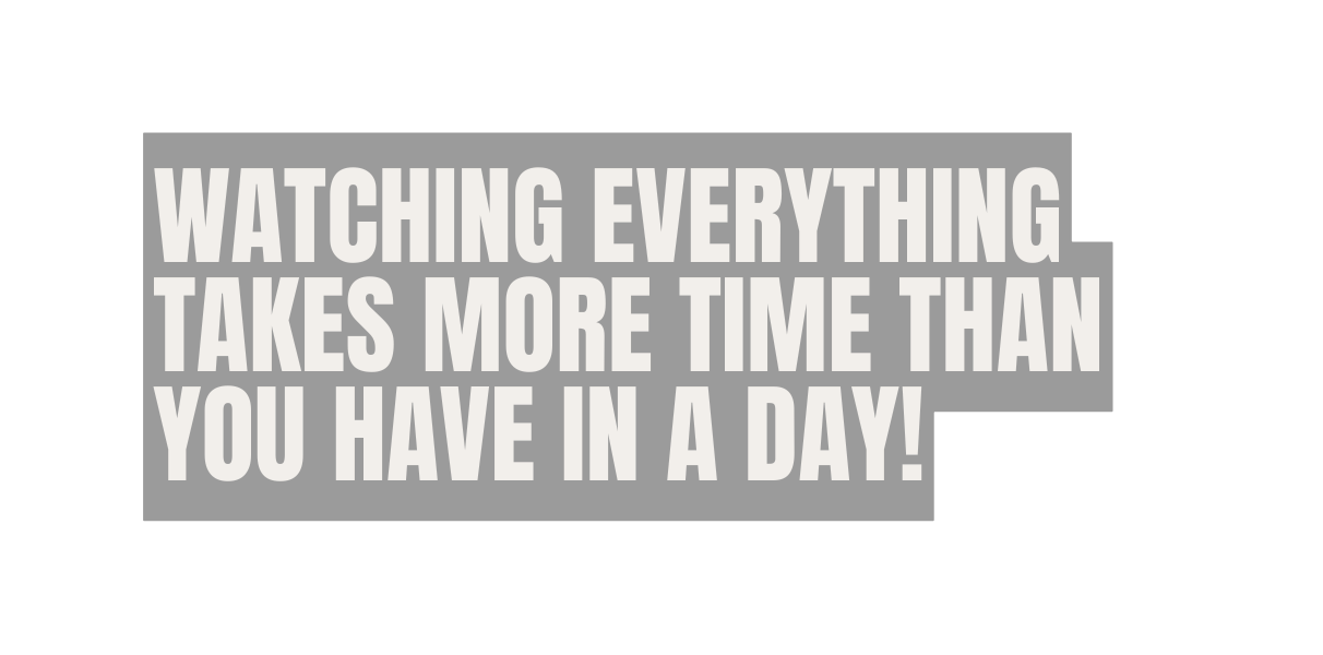 watching everything takes more time than you have in a day