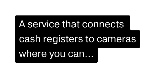 A service that connects cash registers to cameras where you can